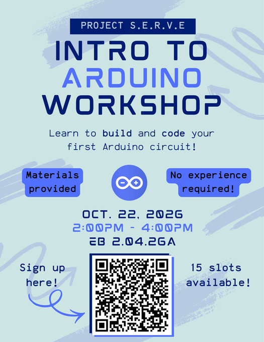 Intro to Arduino Workshop flyer for Project S.E.R.V.E. Learn to build and code your first Arduino circuit. Materials provided and no experience required. Event takes place October 22, 2026, from 2:00 PM to 4:00 PM in EB 2.04.26A. QR code available for sign-up. Fifteen slots available.